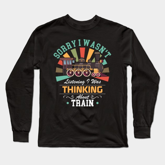 Train lovers Sorry I Wasn't Listening I Was Thinking About Train Long Sleeve T-Shirt by Benzii-shop 